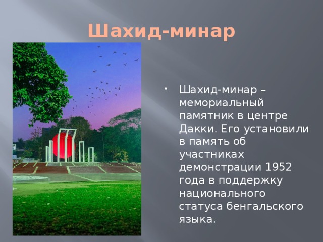 Шахид-минар Шахид-минар – мемориальный памятник в центре Дакки. Его установили в память об участниках демонстрации 1952 года в поддержку национального статуса бенгальского языка. 