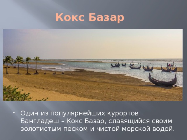 Кокс Базар Один из популярнейших курортов Бангладеш – Кокс Базар, славящийся своим золотистым песком и чистой морской водой. 