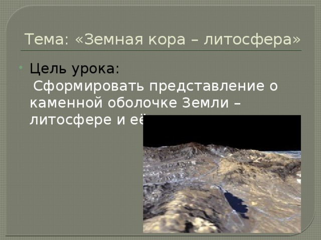 Тема: «Земная кора – литосфера» Цель урока:  Сформировать представление о каменной оболочке Земли – литосфере и её строении. 