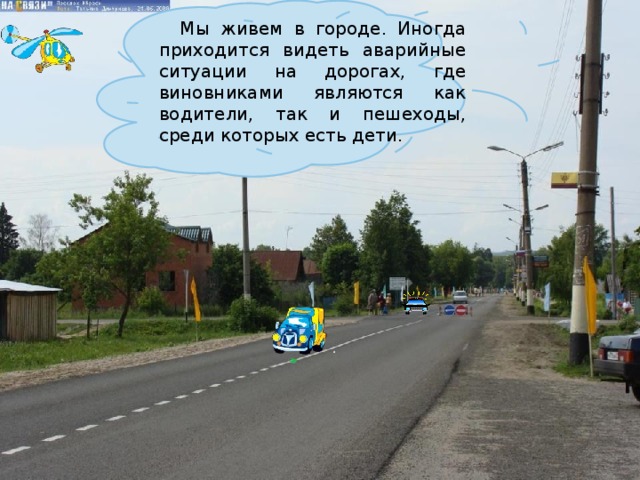  Мы живем в городе. Иногда приходится видеть аварийные ситуации на дорогах, где виновниками являются как водители, так и пешеходы, среди которых есть дети. 9/7/18  