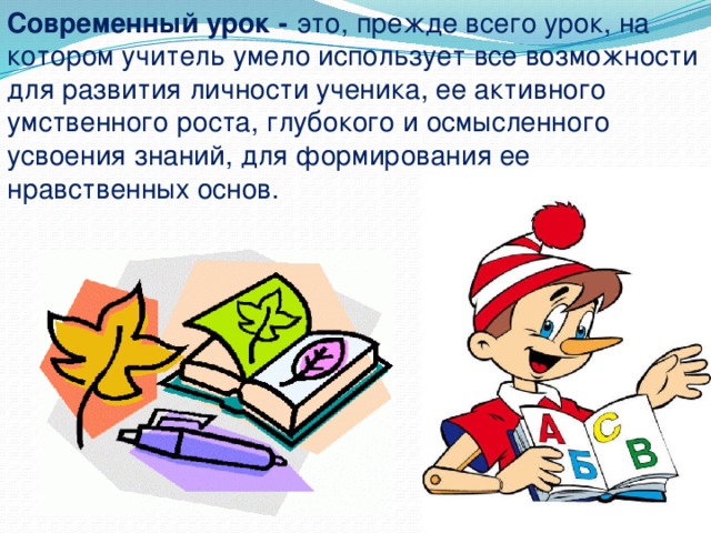Современный урок -   это, прежде всего урок, на котором учитель умело использует все возможности для развития личности ученика, ее активного умственного роста, глубокого и осмысленного усвоения знаний, для формирования ее нравственных основ. 