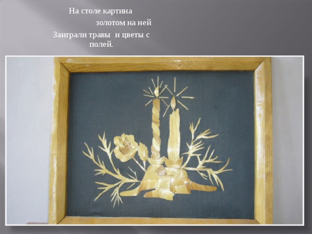 На столе картина  золотом на ней Заиграли травы и цветы с полей.  