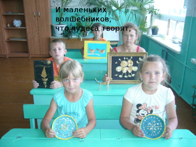 И маленьких волшебников,  что чудеса творят, 