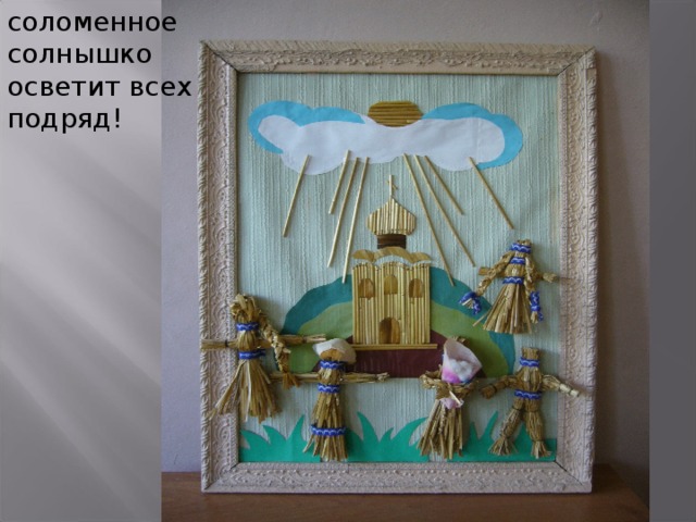 соломенное солнышко  осветит всех подряд! 
