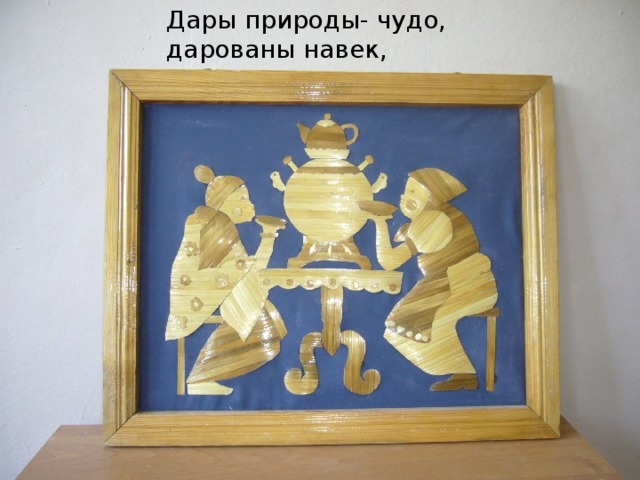 Дары природы- чудо,  дарованы навек,   