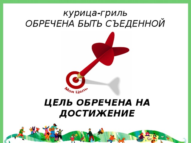 курица-гриль  ОБРЕЧЕНА БЫТЬ СЪЕДЕННОЙ ЦЕЛЬ ОБРЕЧЕНА НА ДОСТИЖЕНИЕ 