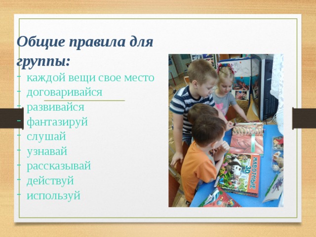          Общие правила для группы: каждой вещи свое место договаривайся развивайся фантазируй слушай узнавай рассказывай действуй используй   