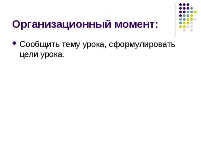 Организационный момент: Сообщить тему урока, сформулировать цели урока. 