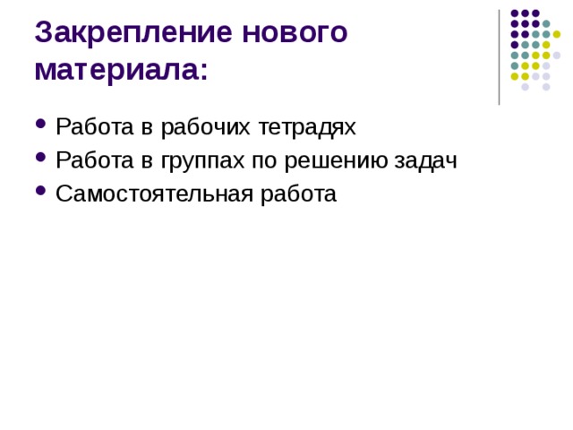 Закрепление нового материала: Работа в рабочих тетрадях Работа в группах по решению задач Самостоятельная работа 
