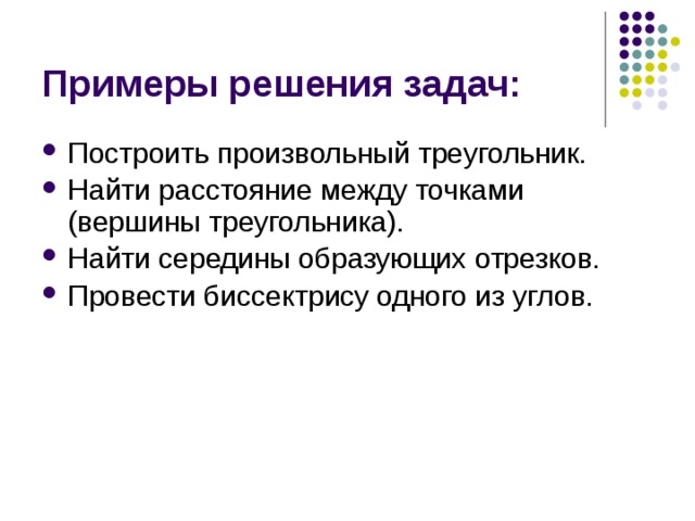 Примеры решения задач: Построить произвольный треугольник. Найти расстояние между точками (вершины треугольника). Найти середины образующих отрезков. Провести биссектрису одного из углов. 