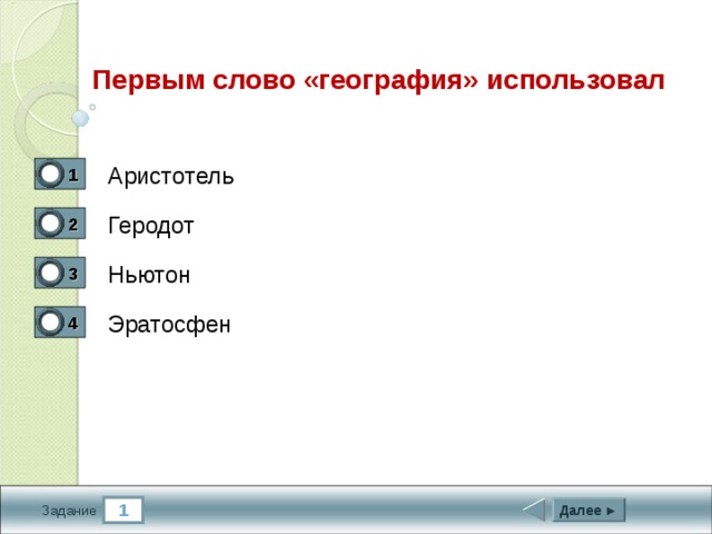 Первым слово «география» использовал Аристотель 1 0 Геродот 2 0 Ньютон 3 0 Эратосфен 4 1 1 Далее ► Задание 