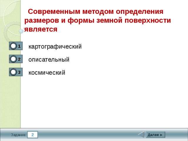  Современным методом определения размеров и формы земной поверхности является картографический 1 0 описательный 2 0 космический 3 1 2 Далее ► Задание 
