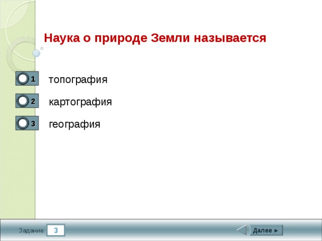  Наука о природе Земли называется топография 1 0 картография 2 0 география 3 1 3 Далее ► Задание 