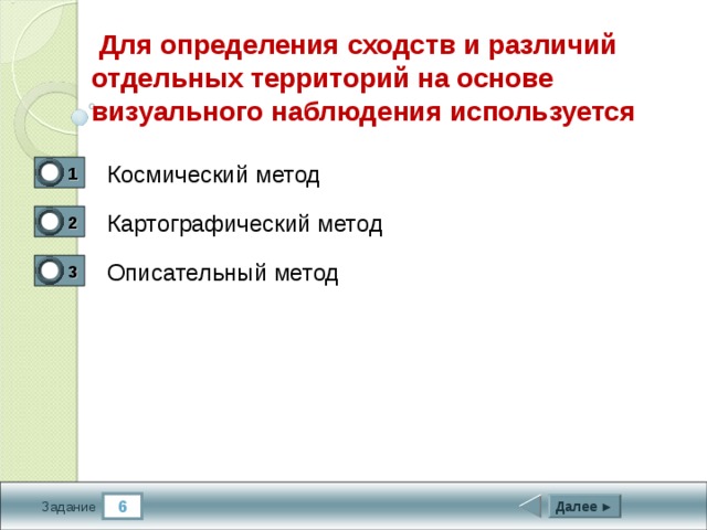  Для определения сходств и различий отдельных территорий на основе визуального наблюдения используется Космический метод 1 0 Картографический метод 2 0 Описательный метод 3 1 6 Далее ► Задание 