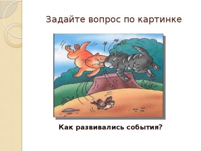 Задайте вопрос по картинке Как развивались события? 