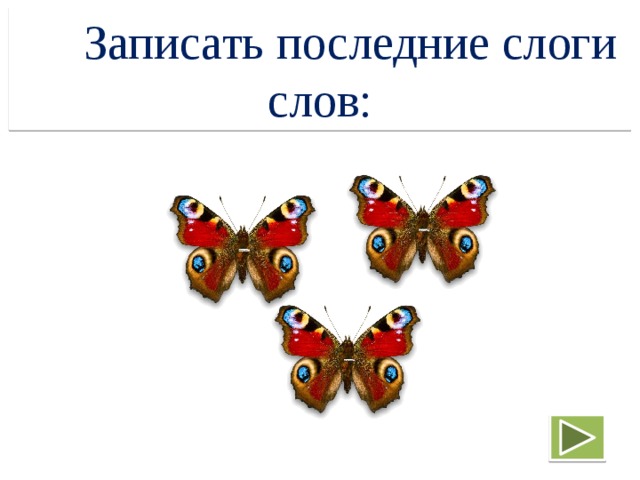  Записать последние слоги слов: 