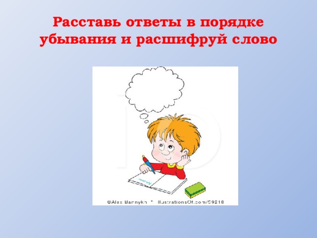 Расставь ответы в порядке убывания и расшифруй слово 