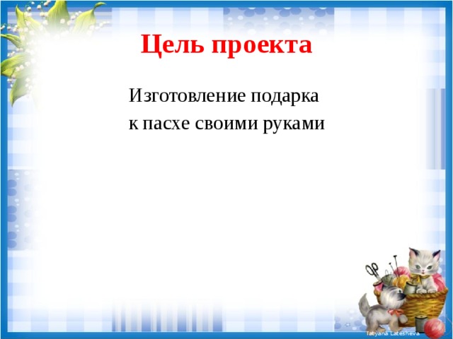Цель проекта Изготовление подарка к пасхе своими руками 
