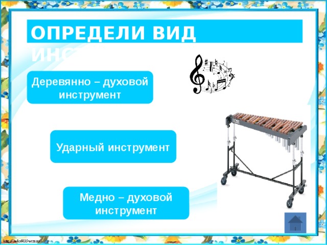 Определи вид инструмента Деревянно – духовой инструмент Ударный инструмент Медно – духовой инструмент 