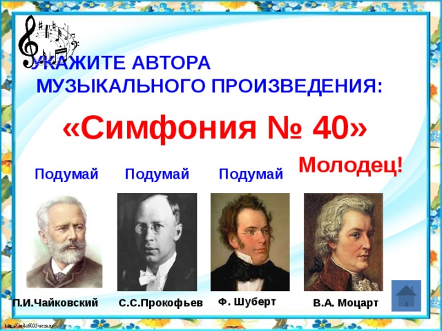 Укажите автора  музыкального произведения:   «Симфония № 40» Молодец! Подумай Подумай Подумай Ф. Шуберт П.И.Чайковский С.С.Прокофьев В.А. Моцарт 