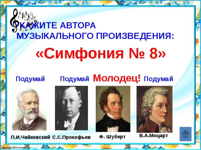 Укажите автора  музыкального произведения:   «Симфония № 8» Молодец! Подумай Подумай Подумай В.А.Моцарт Ф. Шуберт С.С.Прокофьев П.И.Чайковский 