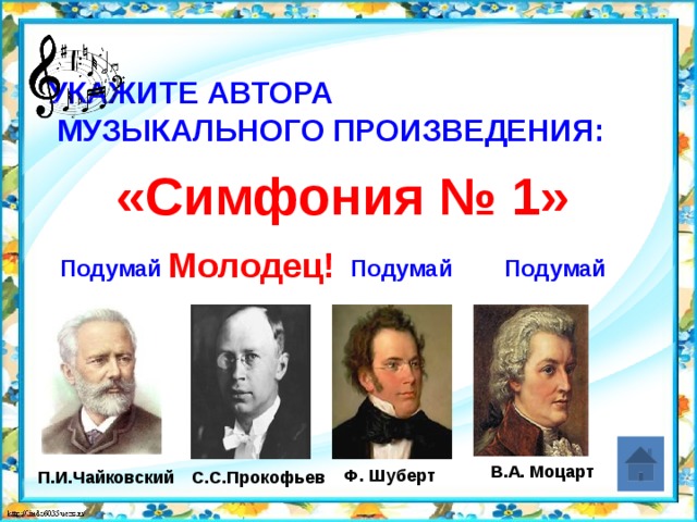 Укажите автора  музыкального произведения:   «Симфония № 1» Молодец! Подумай Подумай Подумай В.А. Моцарт Ф. Шуберт П.И.Чайковский С.С.Прокофьев 