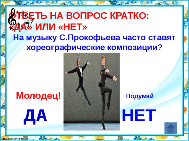Ответь на вопрос кратко:  «Да» или «Нет» На музыку С.Прокофьева часто ставят хореографические композиции? Молодец! Подумай ДА НЕТ 