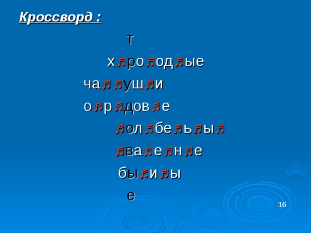Кроссворд :  т х ♫ р о ♫ од ♫ ые  ча ♫♫ у ш ♫ и  о ♫ р ♫ д ов ♫ е  ♫ о л ♫ бе ♫ ь ♫ ы ♫  ♫ в а ♫ е ♫ н ♫ е  б ы ♫ и ♫ ы  е 16 