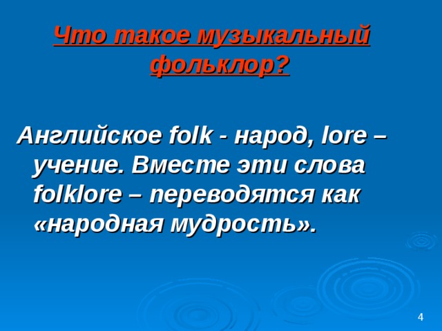 Что такое музыкальный фольклор?  Английское folk - народ, lore – учение. Вместе эти слова folklore – переводятся как «народная мудрость».   4 