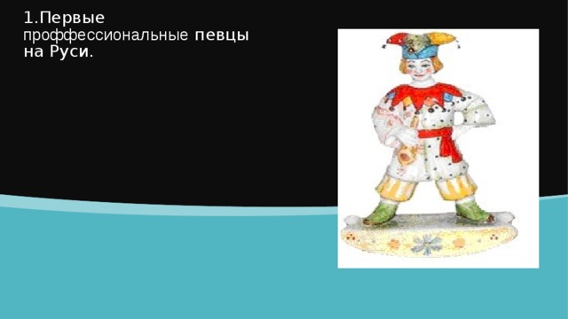 1.Первые проффессиональные певцы на Руси. 