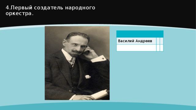 4.Первый создатель народного оркестра. Василий Андреев  