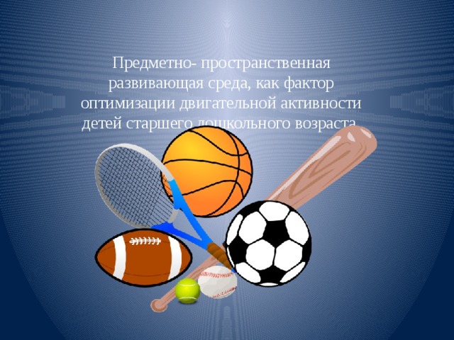 Предметно- пространственная развивающая среда, как фактор оптимизации двигательной активности детей старшего дошкольного возраста. 
