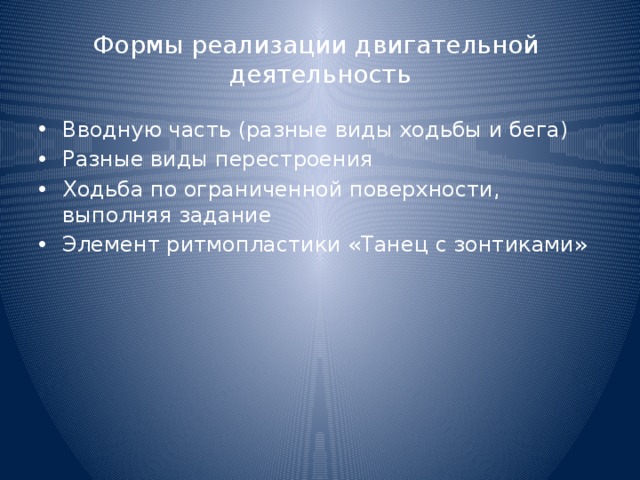 Формы реализации двигательной деятельность Вводную часть (разные виды ходьбы и бега) Разные виды перестроения Ходьба по ограниченной поверхности, выполняя задание Элемент ритмопластики «Танец с зонтиками» 