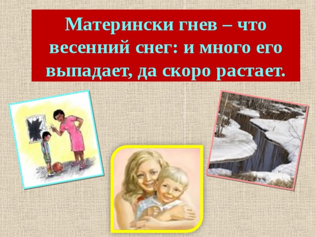 Матерински гнев – что весенний снег: и много его выпадает, да скоро растает.  