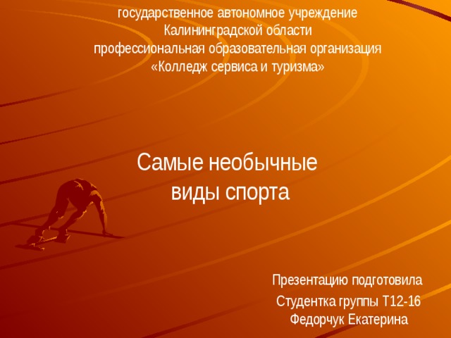 государственное автономное учреждение  Калининградской области  профессиональная образовательная организация  «Колледж сервиса и туризма»   Самые необычные  виды спорта   Презентацию подготовила Студентка группы Т12-16  Федорчук Екатерина 