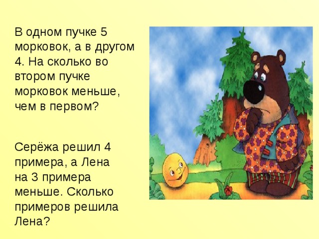 В одном пучке 5 морковок, а в другом 4. На сколько во втором пучке морковок меньше, чем в первом? Серёжа решил 4 примера, а Лена на 3 примера меньше. Сколько примеров решила Лена? 