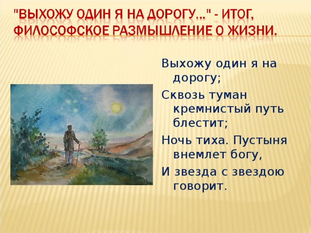 Выхожу один я на дорогу; Сквозь туман кремнистый путь блестит; Ночь тиха. Пустыня внемлет богу, И звезда с звездою говорит.   