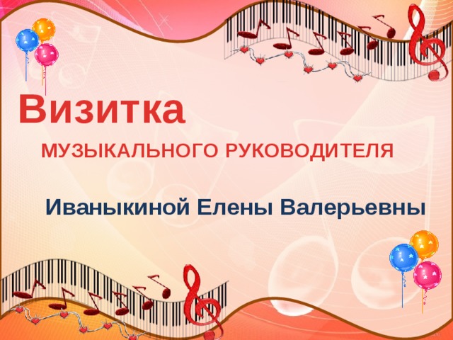Визитка  МУЗЫКАЛЬНОГО РУКОВОДИТЕЛЯ         Иваныкиной Елены Валерьевны 