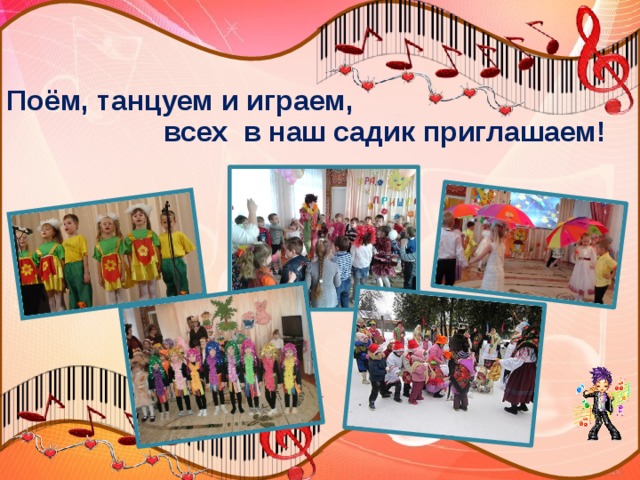      Поём, танцуем и играем,  всех в наш садик приглашаем! 