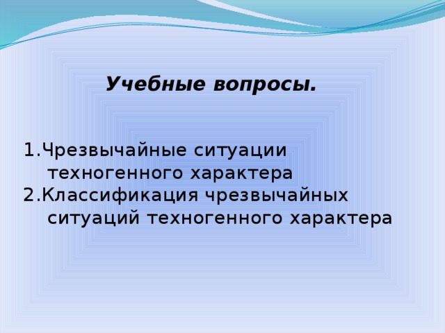Учебные вопросы. 1.Чрезвычайные ситуации техногенного характера 2.Классификация чрезвычайных ситуаций техногенного характера  