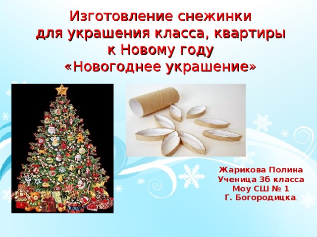Изготовление снежинки  для украшения класса, квартиры к Новому году  «Новогоднее украшение» Жарикова Полина Ученица 3б класса Моу СШ № 1 Г. Богородицка . 