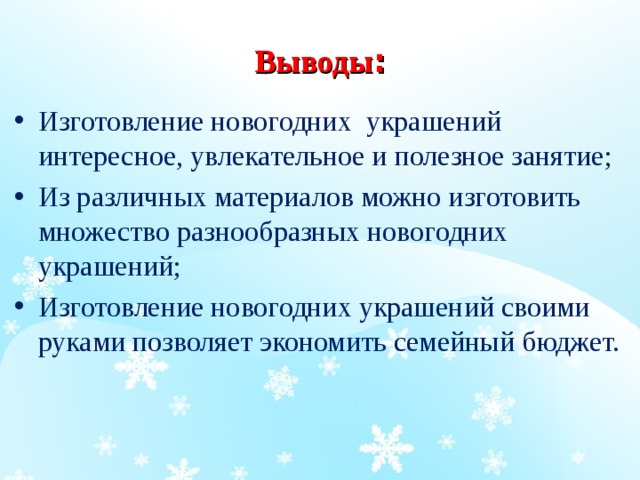 Выводы : Изготовление новогодних украшений интересное, увлекательное и полезное занятие; Из различных материалов можно изготовить множество разнообразных новогодних украшений; Изготовление новогодних украшений своими руками позволяет экономить семейный бюджет.  