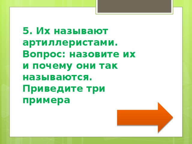 5. Их называют артиллеристами. Вопрос: назовите их и почему они так называются. Приведите три примера 