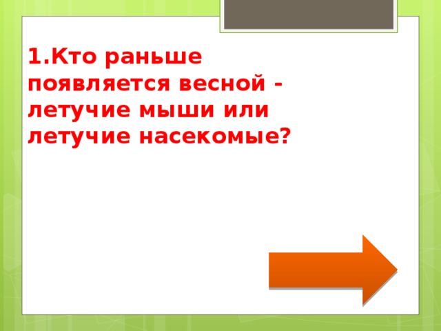   1.Кто раньше появляется весной - летучие мыши или летучие насекомые? 