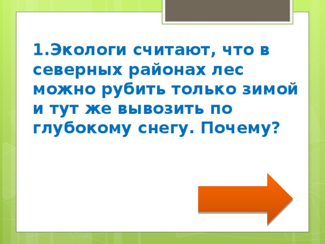 1.Экологи считают, что в северных районах лес можно рубить только зимой и тут же вывозить по глубокому снегу. Почему? 