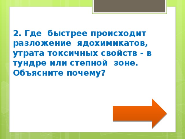   2. Где быстрее происходит разложение ядохимикатов, утрата токсичных свойств - в тундре или степной зоне. Объясните почему? 