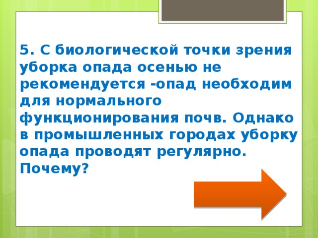 5. С биологической точки зрения уборка опада осенью не рекомендуется -опад необходим для нормального функционирования почв. Однако в промышленных городах уборку опада проводят регулярно. Почему? 
