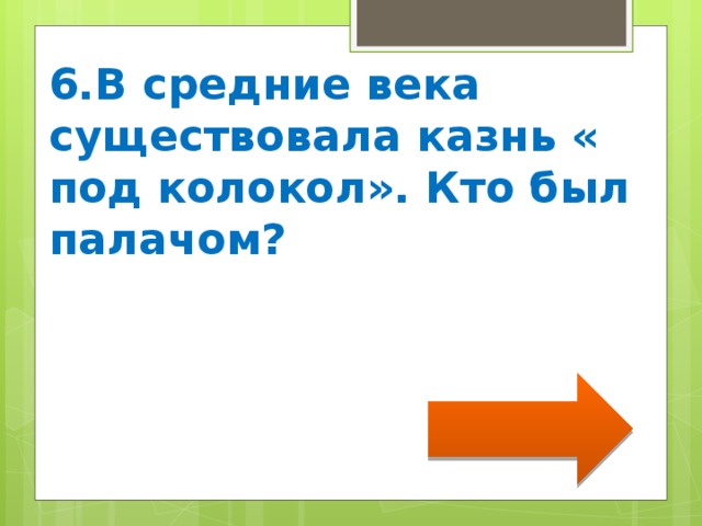 6.В средние века существовала казнь « под колокол». Кто был палачом? 