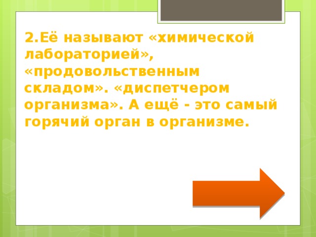 2.Её называют «химической лабораторией», «продовольственным складом». «диспетчером организма». А ещё - это самый горячий орган в организме. 