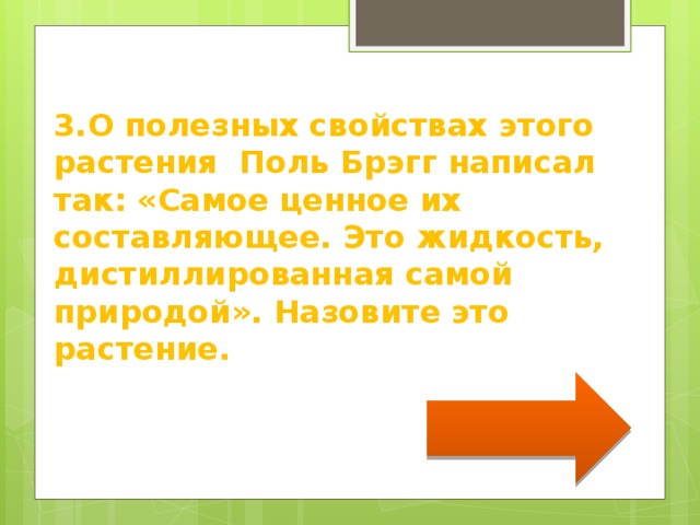   3.О полезных свойствах этого растения Поль Брэгг написал так: «Самое ценное их составляющее. Это жидкость, дистиллированная самой природой». Назовите это растение. 